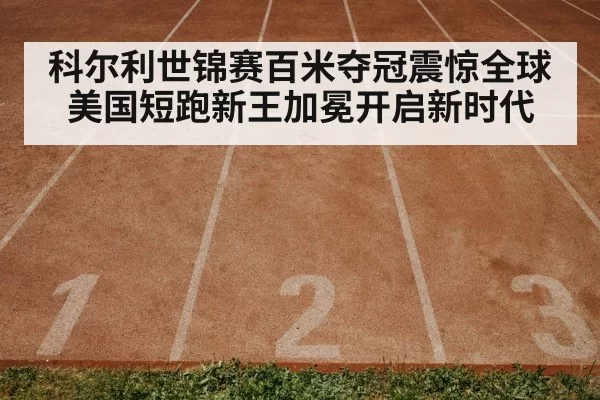 科尔利世锦赛百米夺冠震惊全球 美国短跑新王加冕开启新时代