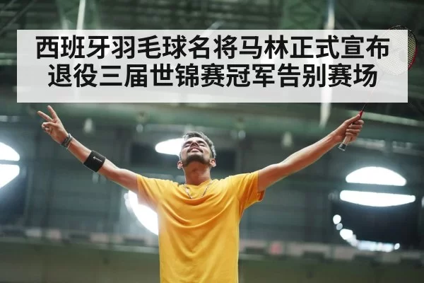 西班牙羽毛球名将马林正式宣布退役三届世锦赛冠军告别赛场