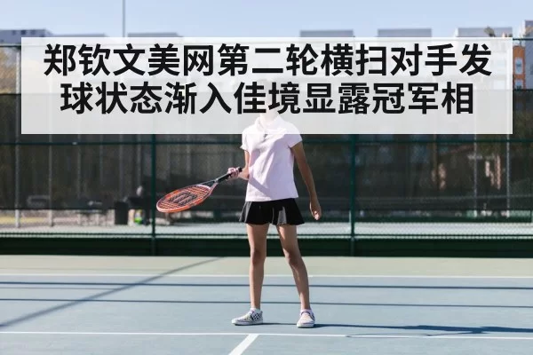 郑钦文美网第二轮横扫对手发球状态渐入佳境显露冠军相