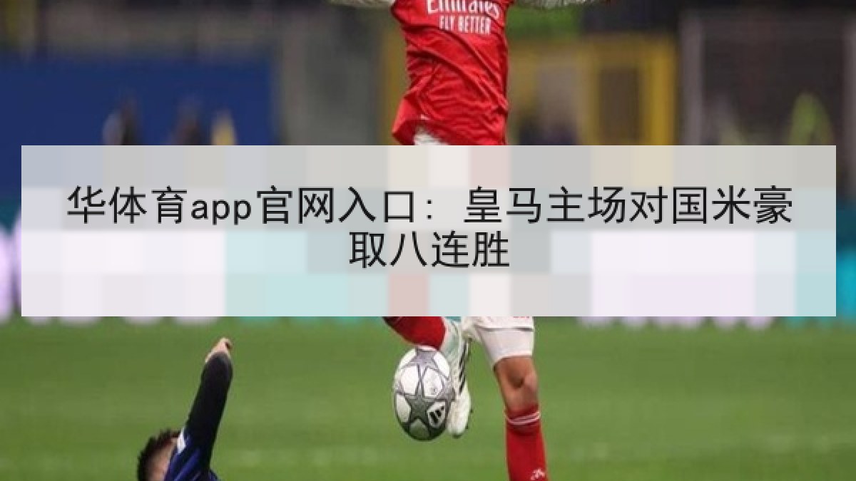 华体育app官网入口: 皇马主场对国米豪取八连胜