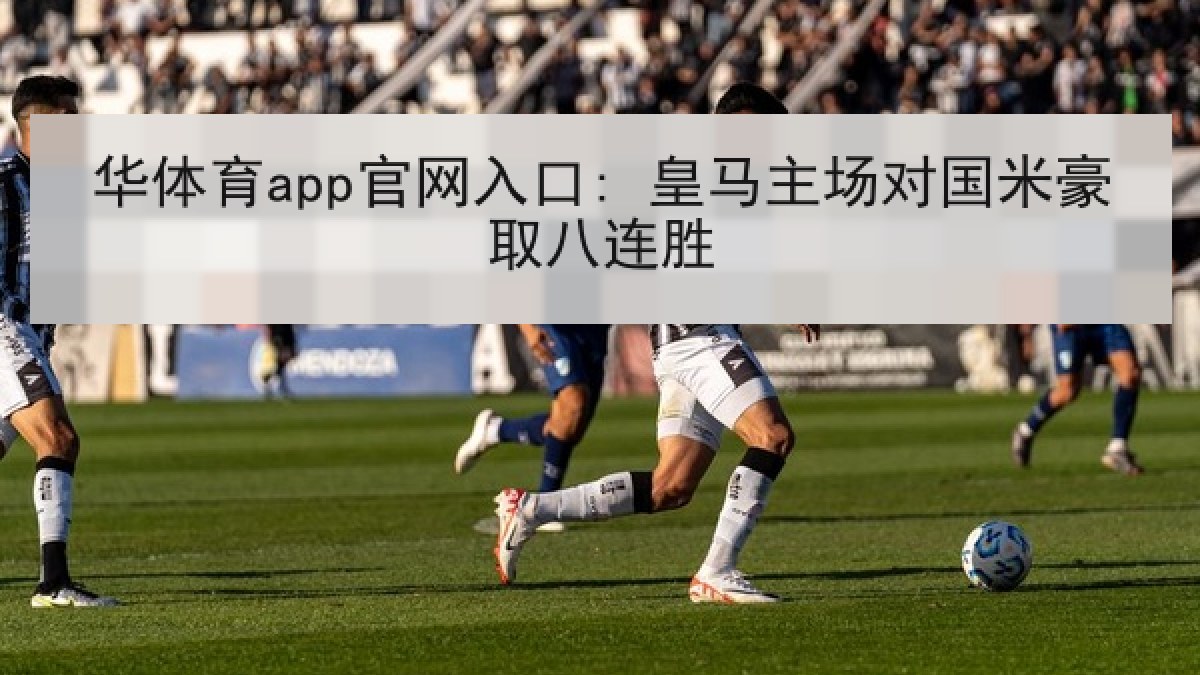 华体育app官网入口: 皇马主场对国米豪取八连胜